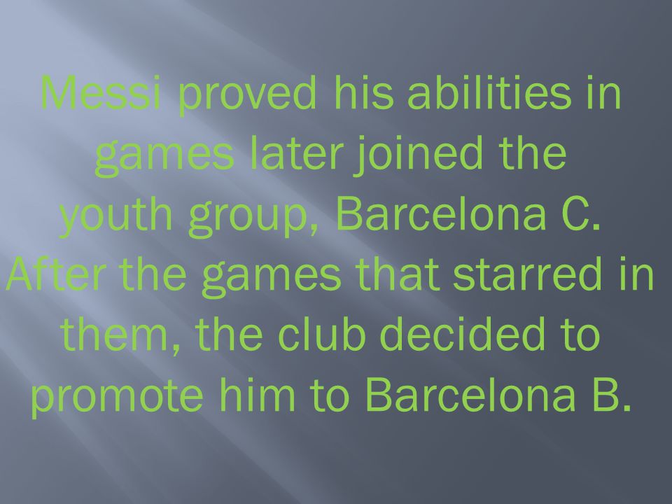 Messi proved his abilities in games later joined the youth group, Barcelona C.