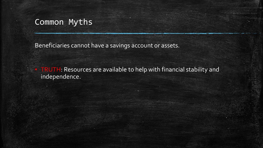 Common Myths Beneficiaries cannot have a savings account or assets.