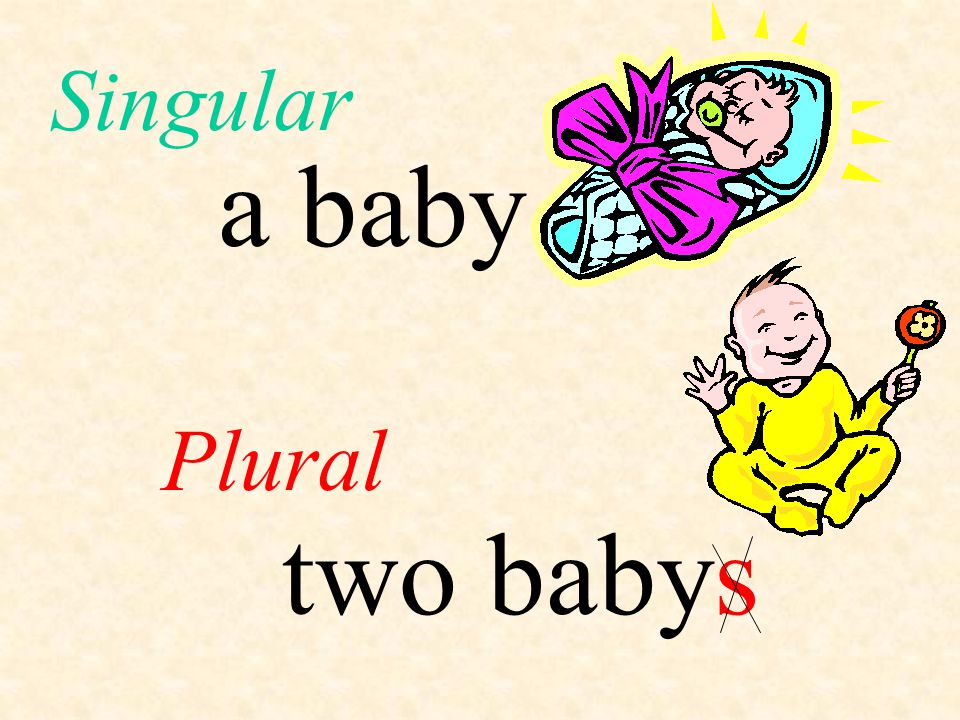 Singular a baby Plural two baby s