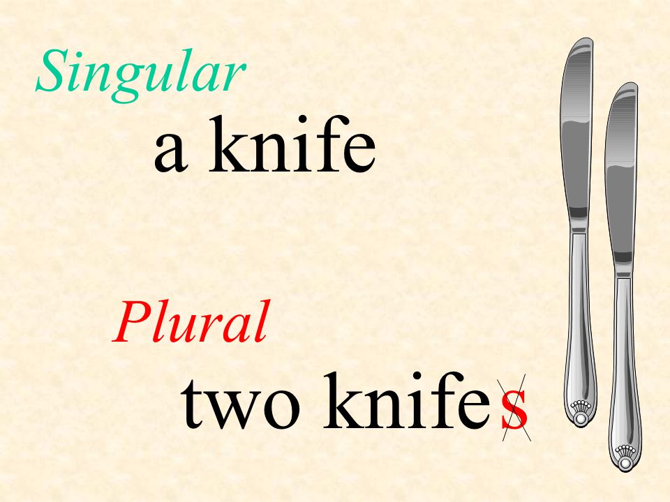 Singular a knife Plural two knife s
