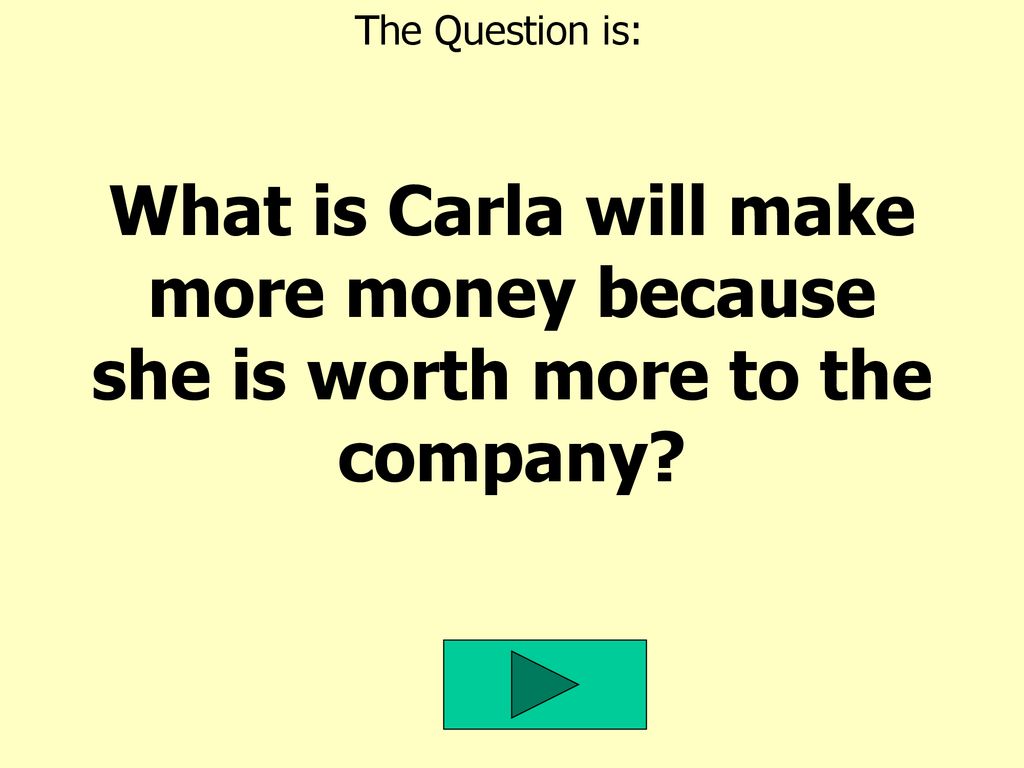 The Question is: What is Carla will make more money because she is worth more to the company