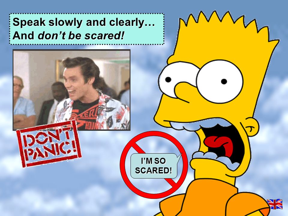 Speak slowly and clearly… And don’t be scared!