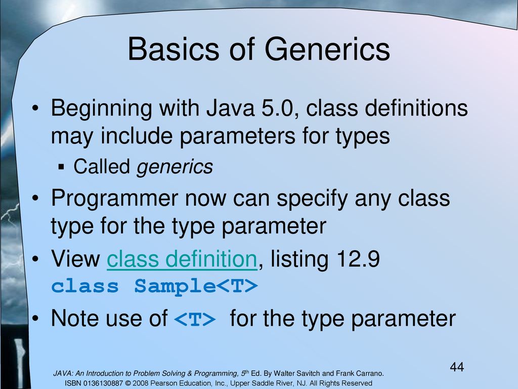 Basics of Generics Beginning with Java 5.0, class definitions may include parameters for types. Called generics.