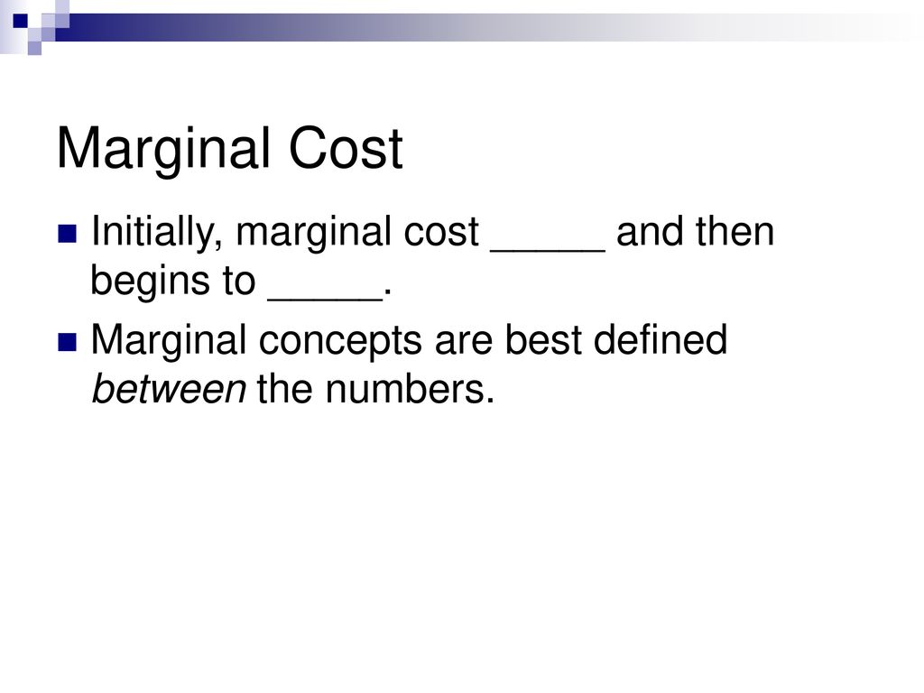 Marginal Cost Initially, marginal cost _____ and then begins to _____.