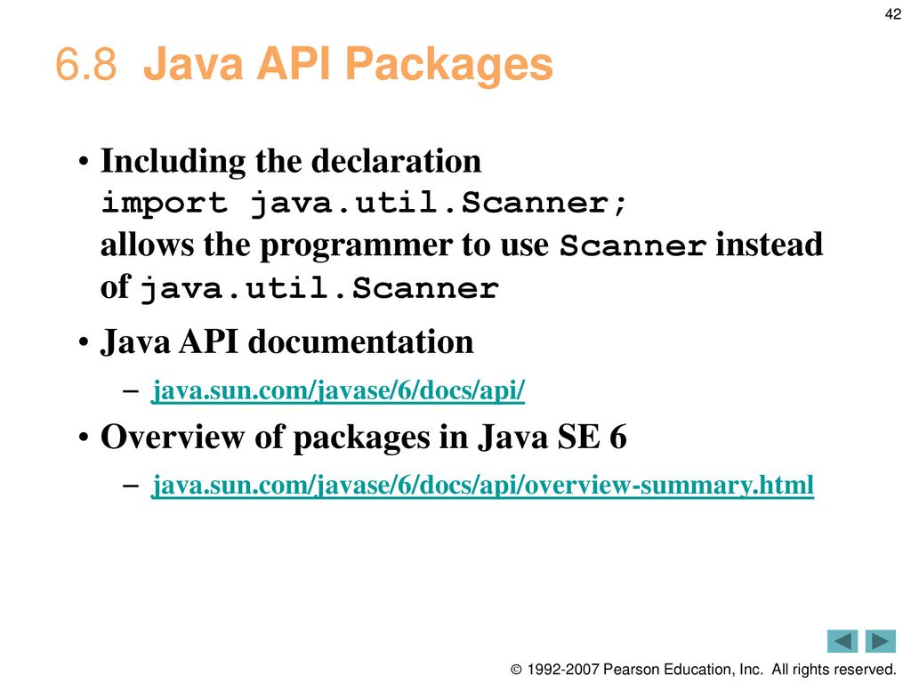 6.8 Java API Packages Including the declaration import java.util.Scanner; allows the programmer to use Scanner instead of java.util.Scanner.