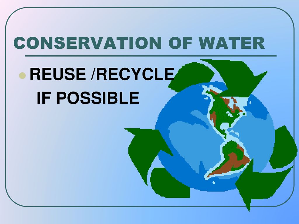 CONSERVATION OF WATER REUSE /RECYCLE IF POSSIBLE