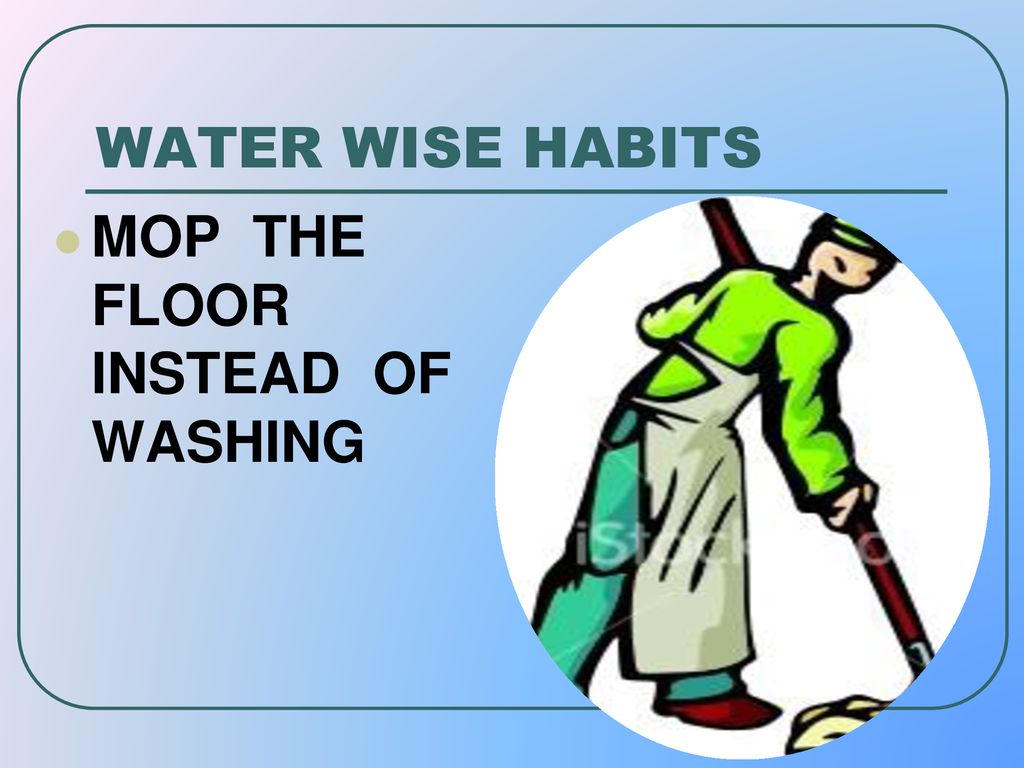 WATER WISE HABITS MOP THE FLOOR INSTEAD OF WASHING
