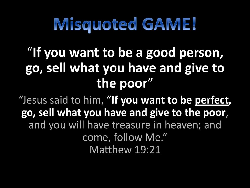 Misquoted GAME! If you want to be a good person, go, sell what you have and give to the poor
