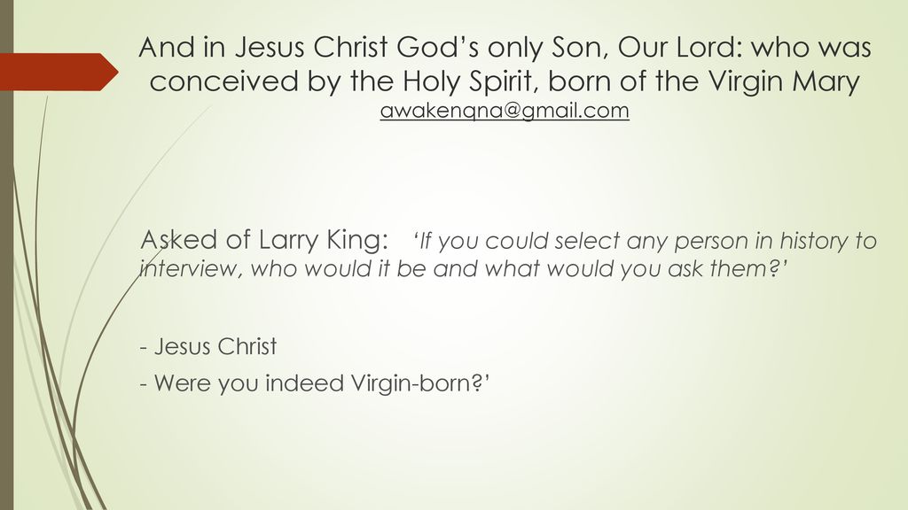 And in Jesus Christ God’s only Son, Our Lord: who was conceived by the Holy Spirit, born of the Virgin Mary