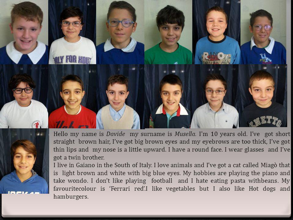 Hello my name is Davide my surname is Musella. I m 10 years old