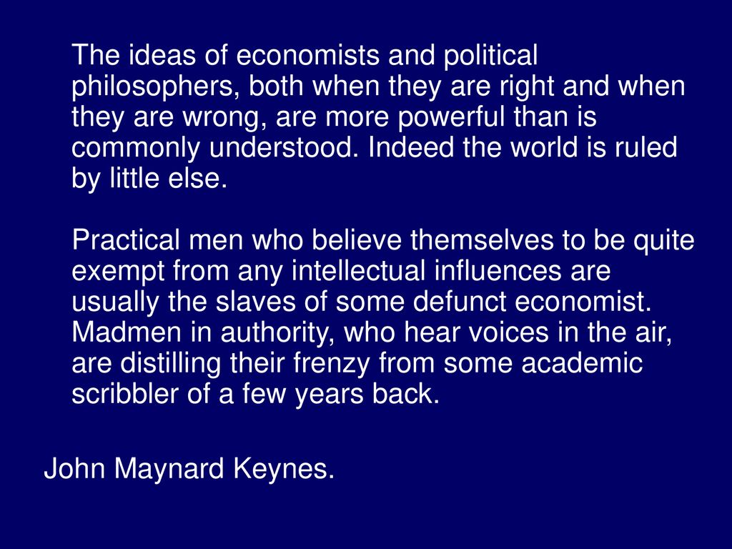 The+ideas+of+economists+and+political+philosophers%2C+both+when+they+are+right+and+when+they+are+wrong%2C+are+more+powerful+than+is+commonly+understood.+Indeed+the+world+is+ruled+by+little+else.+Practical+men+who+believe+themselves+to+be+quite+exempt+from+any+intellectual+influences+are+usually+the+slaves+of+some+defunct+economist.+Madmen+in+authority%2C+who+hear+voices+in+the+air%2C+are+distilling+their+frenzy+from+some+academic+scribbler+of+a+few+years+back..jpg