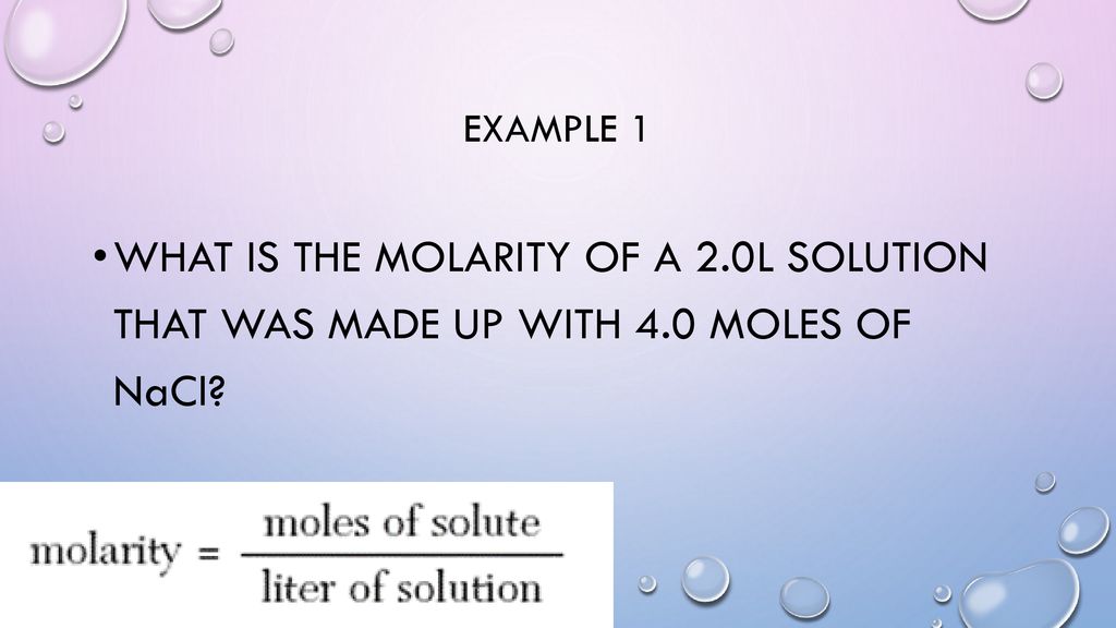 Example 1 What is the molarity of a 2.0L solution that was made up with 4.0 moles of NaCl
