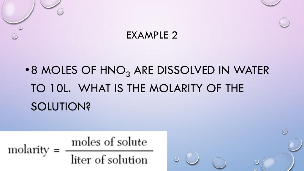 Example 2 8 moles of HNO3 are dissolved in water to 10L. What is the molarity of the solution