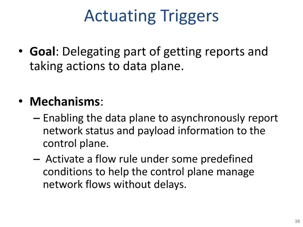 Actuating Triggers Goal: Delegating part of getting reports and taking actions to data plane. Mechanisms: