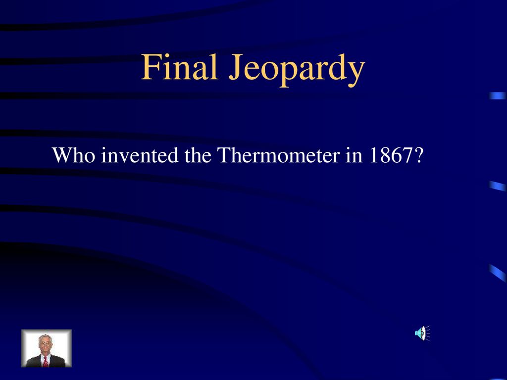 Final Jeopardy Who invented the Thermometer in 1867
