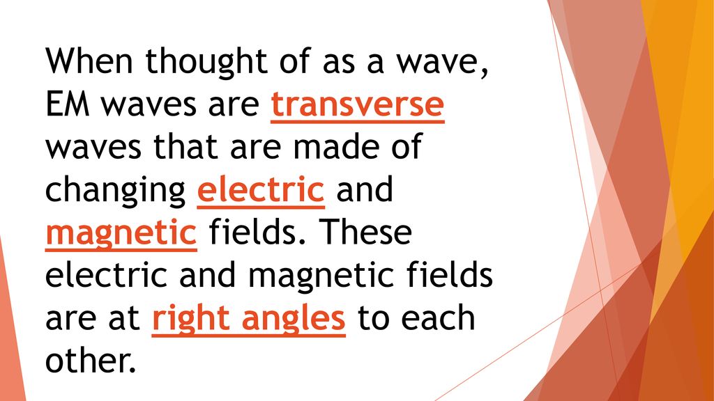 When thought of as a wave, EM waves are transverse waves that are made of changing electric and magnetic fields.