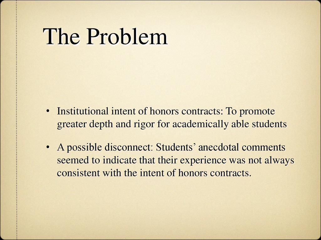 The Problem Institutional intent of honors contracts: To promote greater depth and rigor for academically able students.