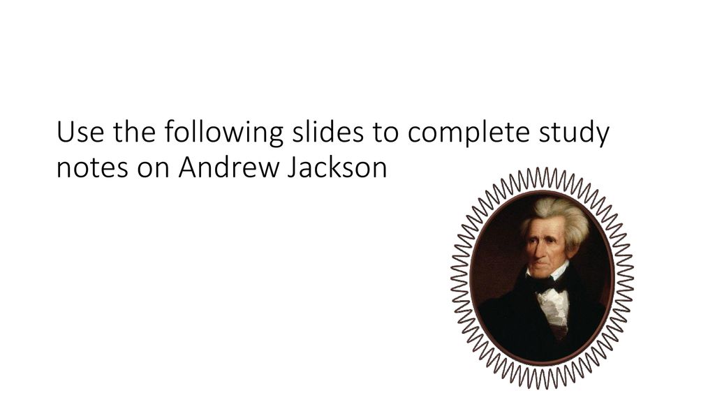Use the following slides to complete study notes on Andrew Jackson