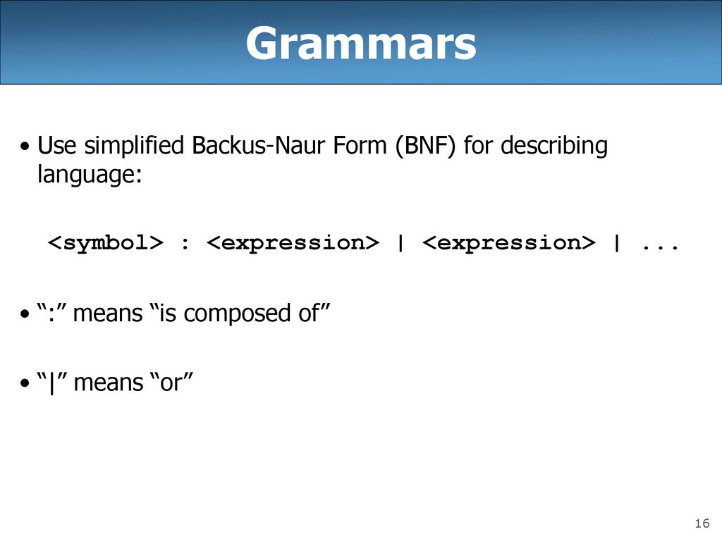 Grammars Use simplified Backus-Naur Form (BNF) for describing language: <symbol> : <expression> | <expression> | ...