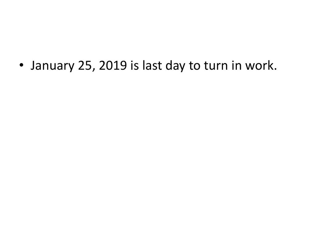 January 25, 2019 is last day to turn in work.