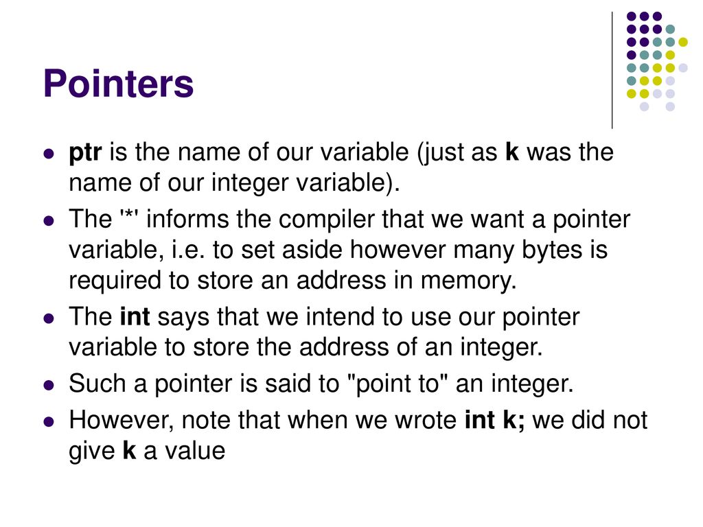 Pointers ptr is the name of our variable (just as k was the name of our integer variable).