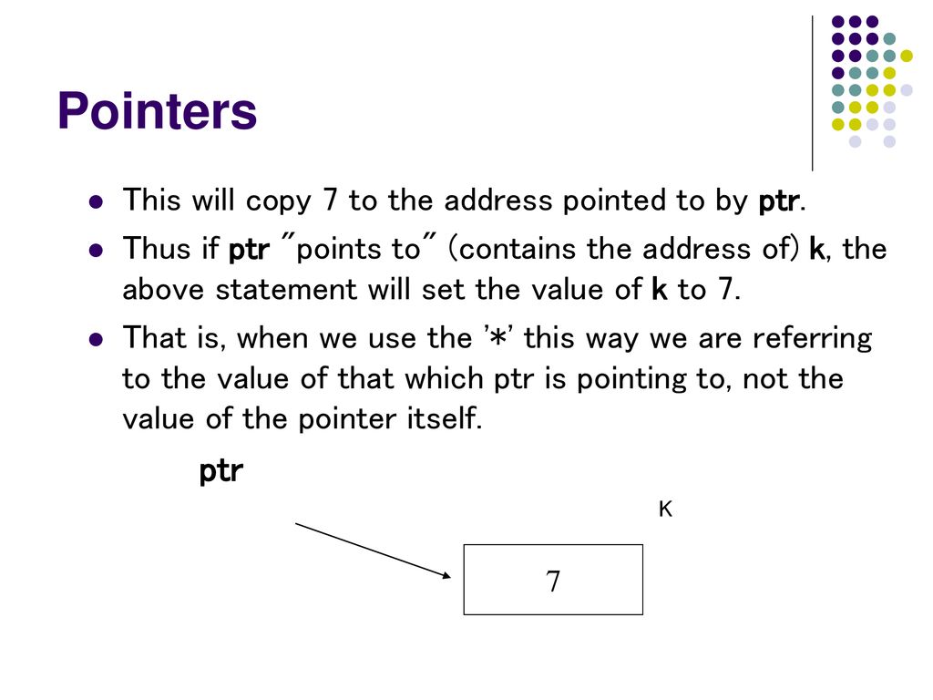 Pointers ptr This will copy 7 to the address pointed to by ptr.