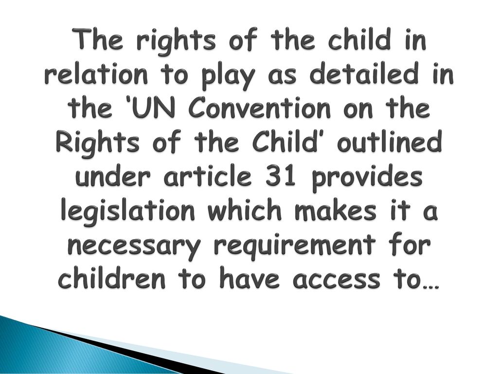 The rights of the child in relation to play as detailed in the ‘UN Convention on the Rights of the Child’ outlined under article 31 provides legislation which makes it a necessary requirement for children to have access to…