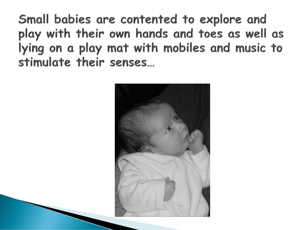 Small babies are contented to explore and play with their own hands and toes as well as lying on a play mat with mobiles and music to stimulate their senses…