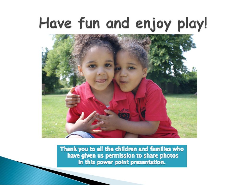 Have fun and enjoy play! Thank you to all the children and families who. have given us permission to share photos.