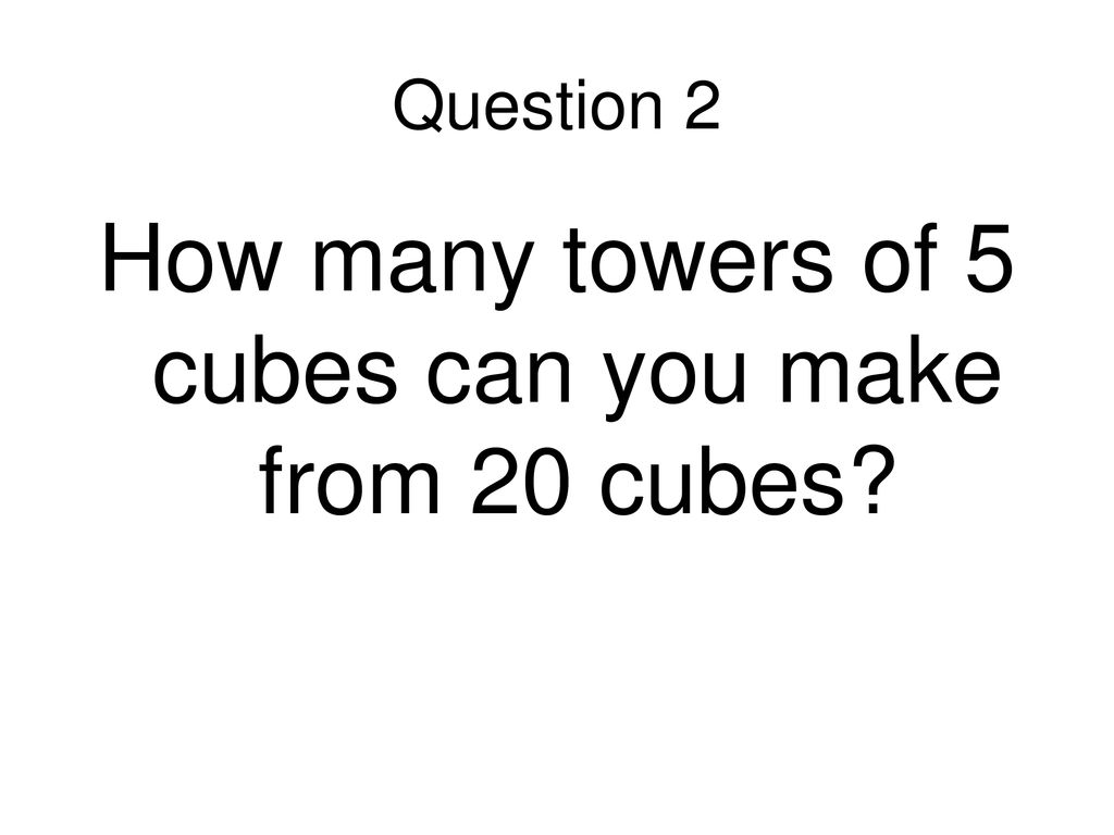 How many towers of 5 cubes can you make from 20 cubes