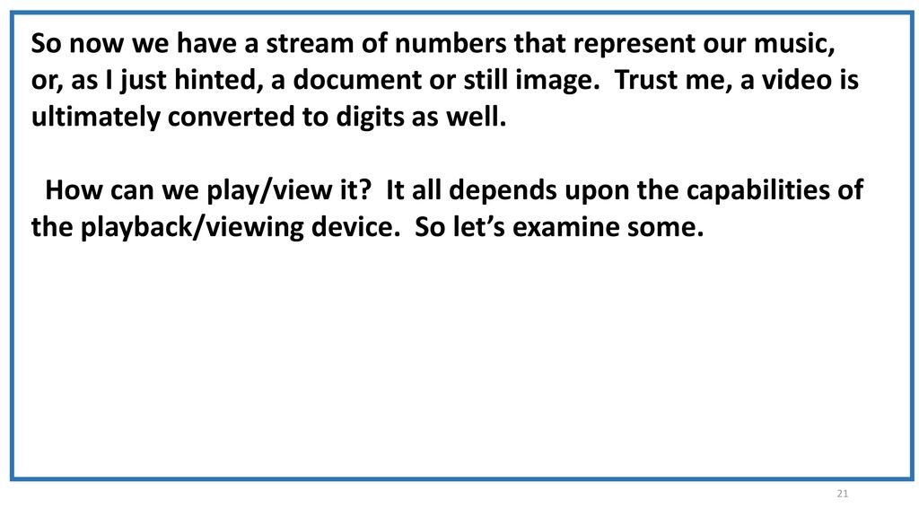 So now we have a stream of numbers that represent our music, or, as I just hinted, a document or still image. Trust me, a video is ultimately converted to digits as well.