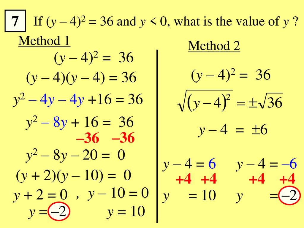 7 If (y – 4)2 = 36 and y < 0, what is the value of y Method 1. Method 2. (y – 4)2 = 36. (y – 4)2 = 36.
