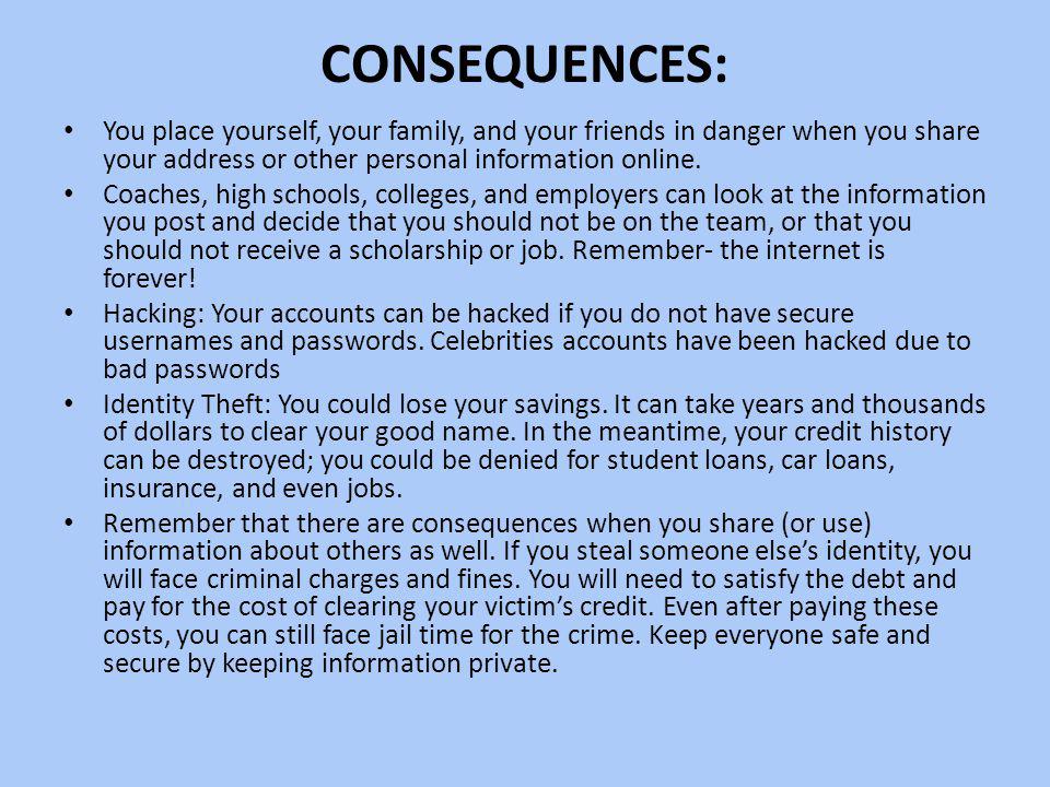 Consequences: You place yourself, your family, and your friends in danger when you share your address or other personal information online.