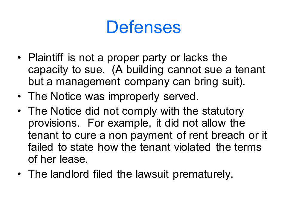 Defenses Plaintiff is not a proper party or lacks the capacity to sue. (A building cannot sue a tenant but a management company can bring suit).