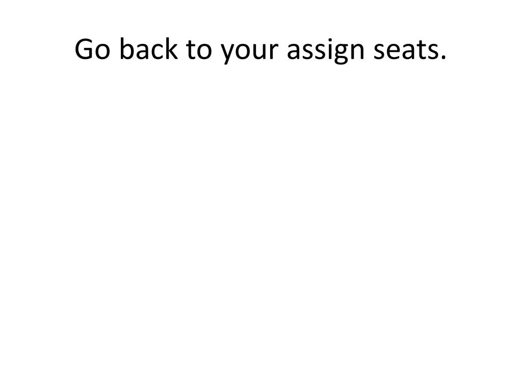 Go back to your assign seats.