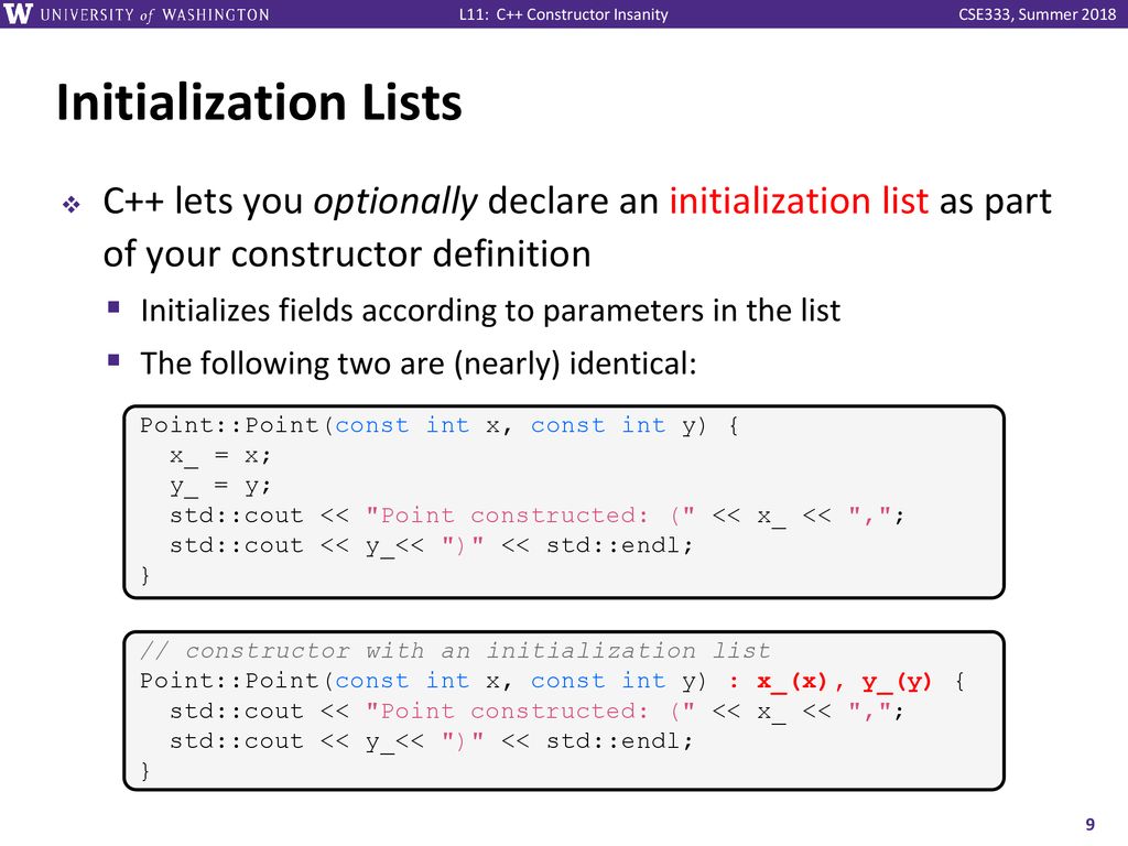 Initialization Lists C++ lets you optionally declare an initialization list as part of your constructor definition.