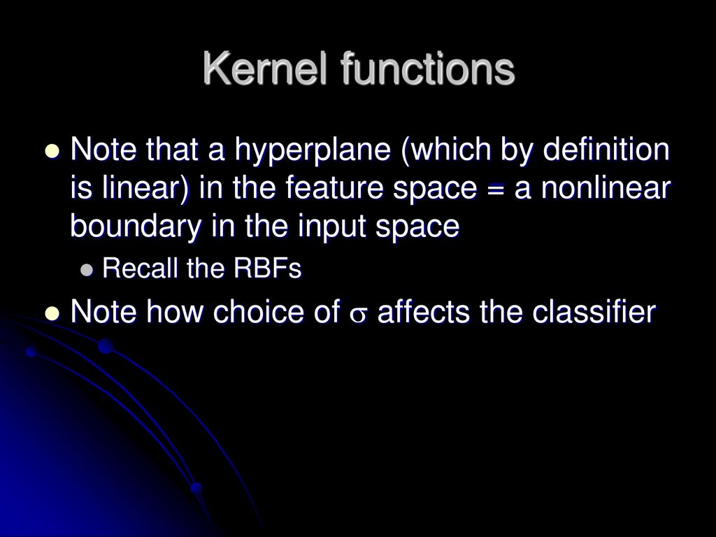 Kernel functions Note that a hyperplane (which by definition is linear) in the feature space = a nonlinear boundary in the input space.