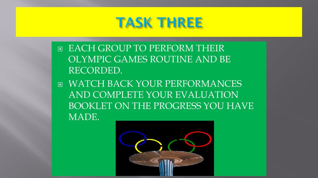 TASK THREE EACH GROUP TO PERFORM THEIR OLYMPIC GAMES ROUTINE AND BE RECORDED.