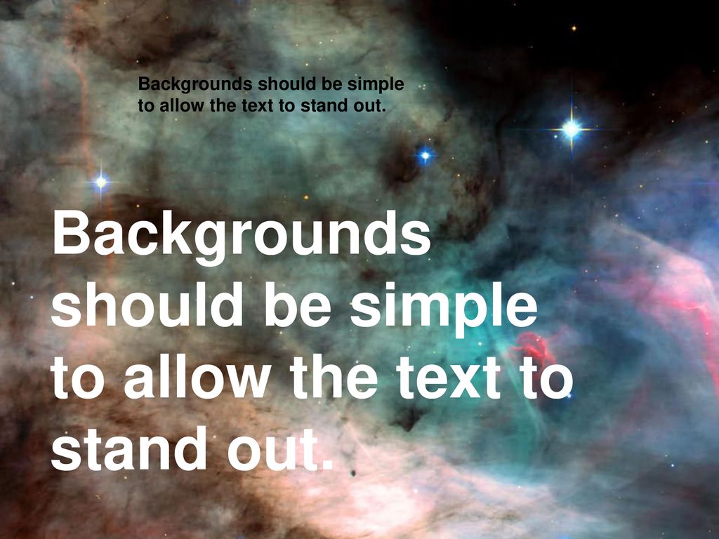 Backgrounds should be simple to allow the text to stand out.