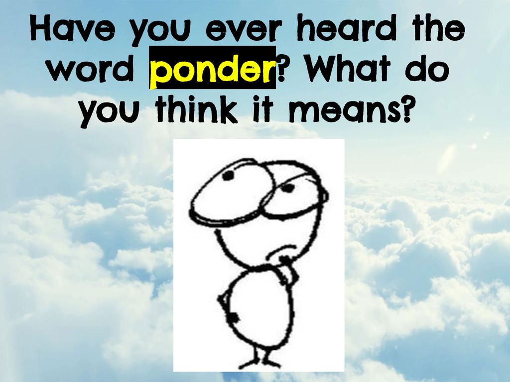 Have you ever heard the word ponder? What do you think it means? - ppt
