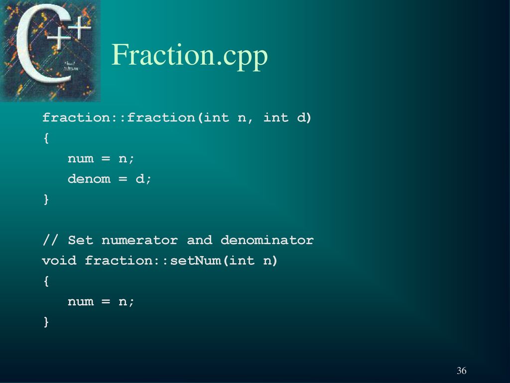 Fraction.cpp fraction::fraction(int n, int d) { num = n; denom = d; }