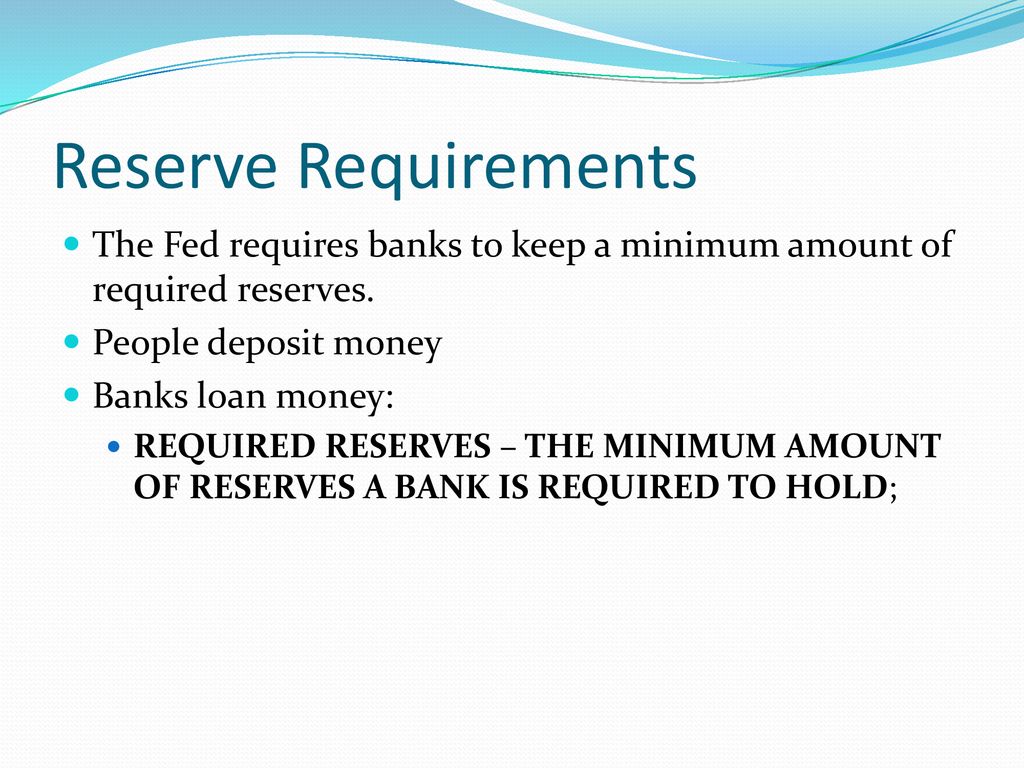 Reserve Requirements The Fed requires banks to keep a minimum amount of required reserves. People deposit money.