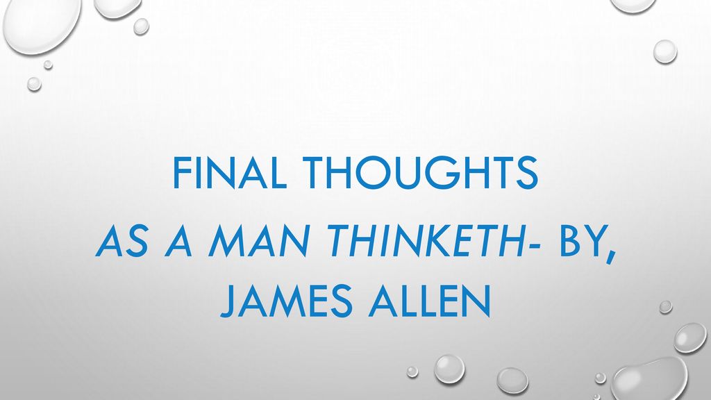 Final thoughts As a man Thinketh- by, james allen