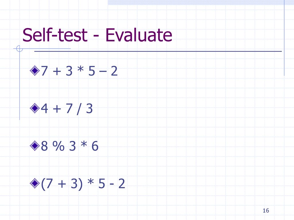 Self-test - Evaluate * 5 – / 3 8 % 3 * 6 (7 + 3) * 5 - 2