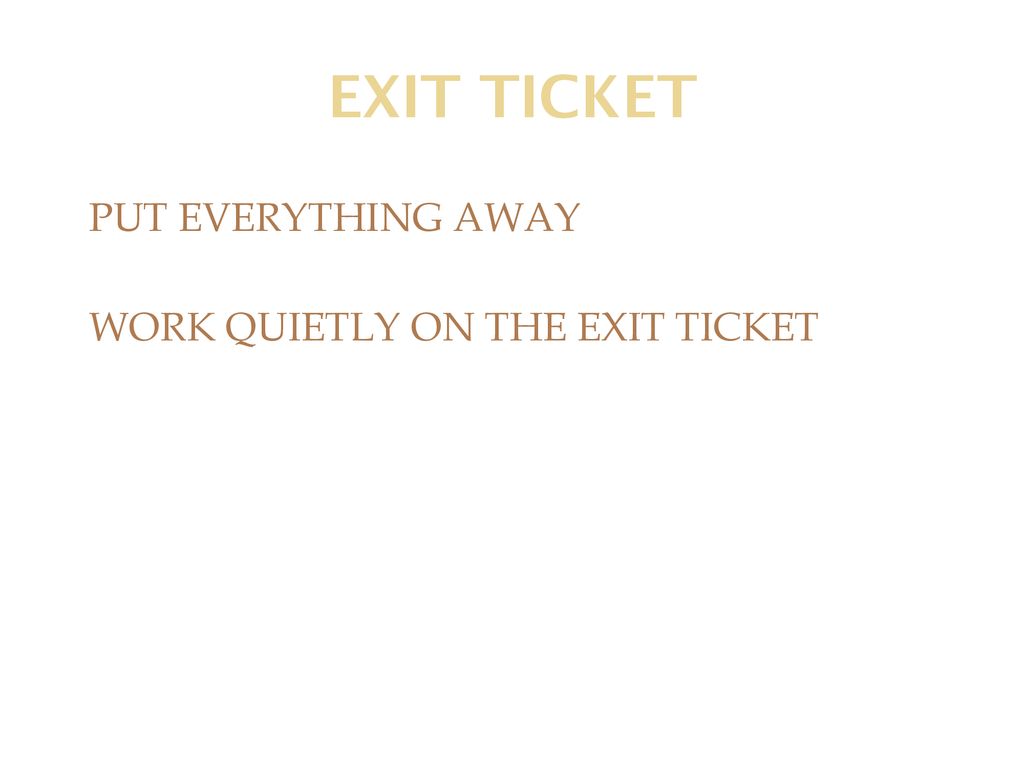 EXIT TICKET PUT EVERYTHING AWAY WORK QUIETLY ON THE EXIT TICKET