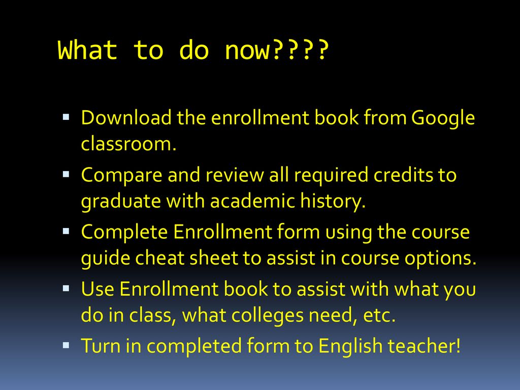 What to do now Download the enrollment book from Google classroom.