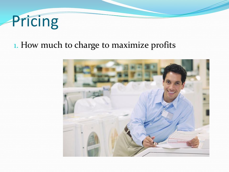 Pricing How much to charge to maximize profits