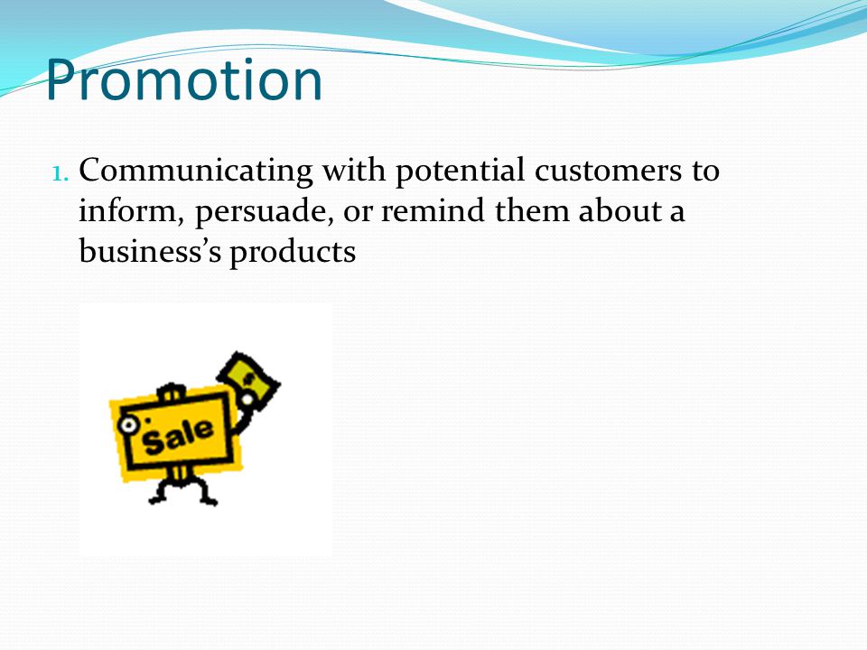Promotion Communicating with potential customers to inform, persuade, or remind them about a business’s products.