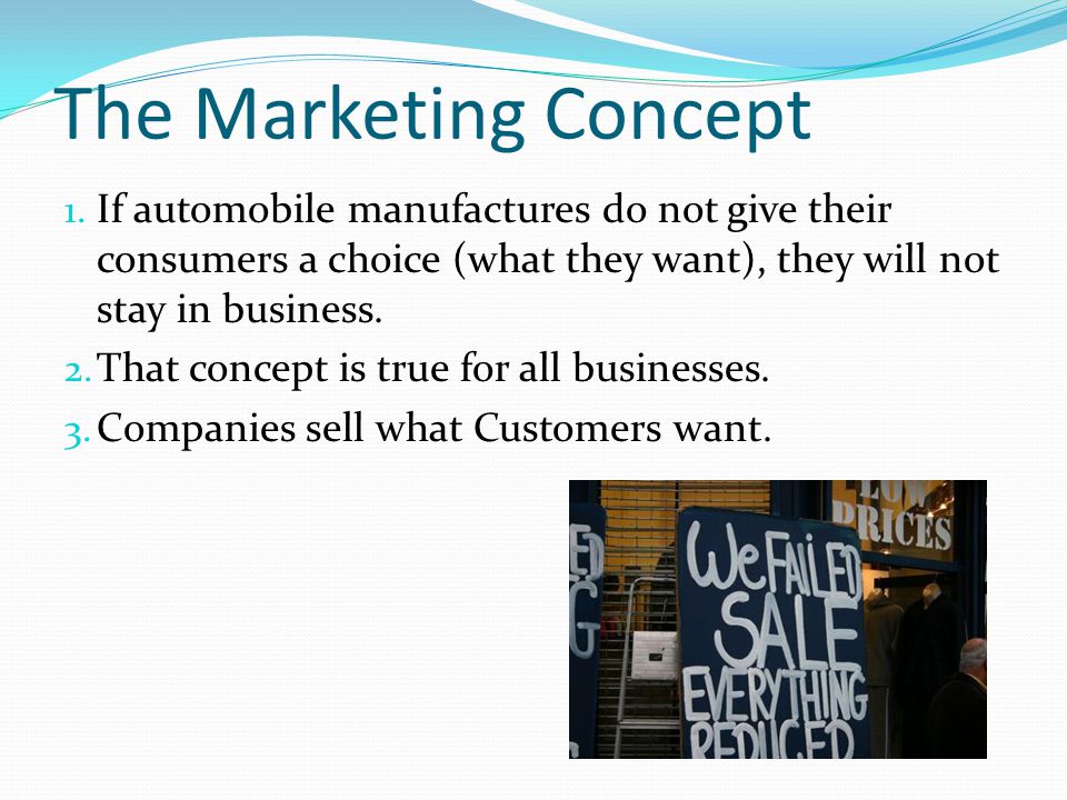 The Marketing Concept If automobile manufactures do not give their consumers a choice (what they want), they will not stay in business.