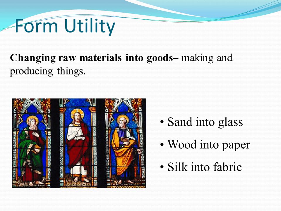 Form Utility Sand into glass Wood into paper Silk into fabric